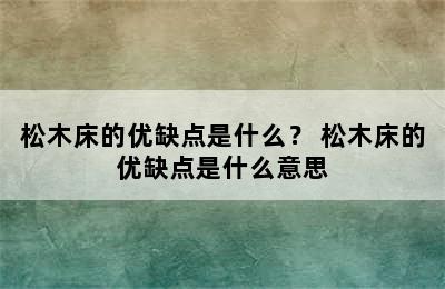 松木床的优缺点是什么？ 松木床的优缺点是什么意思